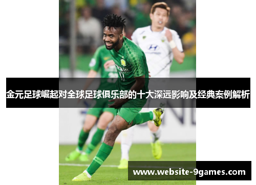 金元足球崛起对全球足球俱乐部的十大深远影响及经典案例解析