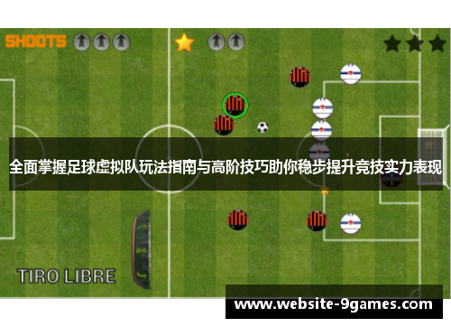全面掌握足球虚拟队玩法指南与高阶技巧助你稳步提升竞技实力表现 全面掌握足球虚拟队玩法指南与高阶技巧助你稳步提升竞技实力表现