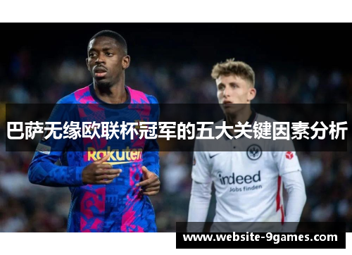 巴萨无缘欧联杯冠军的五大关键因素分析 巴萨无缘欧联杯冠军的五大关键因素分析