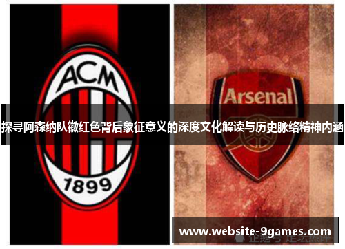 探寻阿森纳队徽红色背后象征意义的深度文化解读与历史脉络精神内涵 探寻阿森纳队徽红色背后象征意义的深度文化解读与历史脉络精神内涵