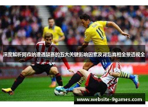 深度解析阿森纳遭遇禁赛的五大关键影响因素及背后真相全景透视全 深度解析阿森纳遭遇禁赛的五大关键影响因素及背后真相全景透视全