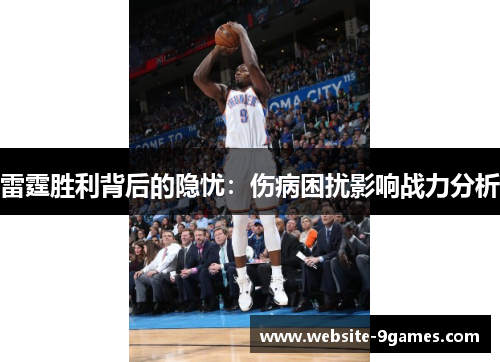 雷霆胜利背后的隐忧:伤病困扰影响战力分析 雷霆胜利背后的隐忧:伤病困扰影响战力分析