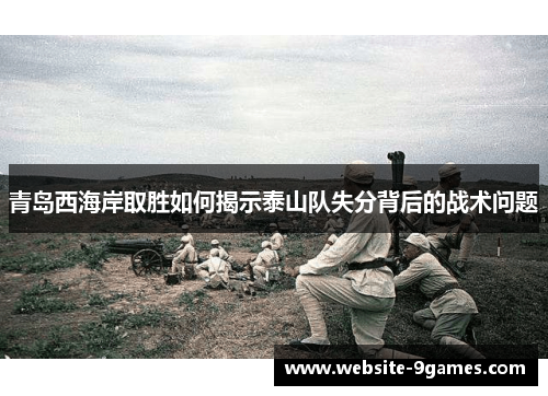青岛西海岸取胜如何揭示泰山队失分背后的战术问题