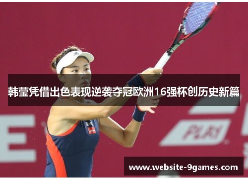 韩莹凭借出色表现逆袭夺冠欧洲16强杯创历史新篇 韩莹凭借出色表现逆袭夺冠欧洲16强杯创历史新篇