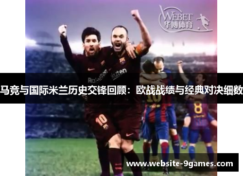 马竞与国际米兰历史交锋回顾：欧战战绩与经典对决细数