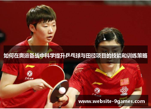 如何在奥运备战中科学提升乒乓球与田径项目的技能和训练策略