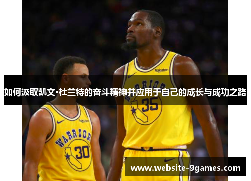如何汲取凯文·杜兰特的奋斗精神并应用于自己的成长与成功之路 如何汲取凯文·杜兰特的奋斗精神并应用于自己的成长与成功之路