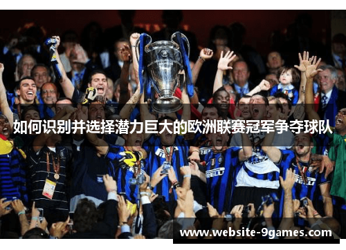 如何识别并选择潜力巨大的欧洲联赛冠军争夺球队