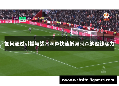 如何通过引援与战术调整快速增强阿森纳锋线实力