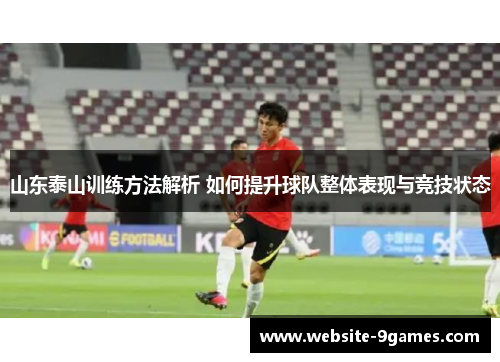 山东泰山训练方法解析 如何提升球队整体表现与竞技状态