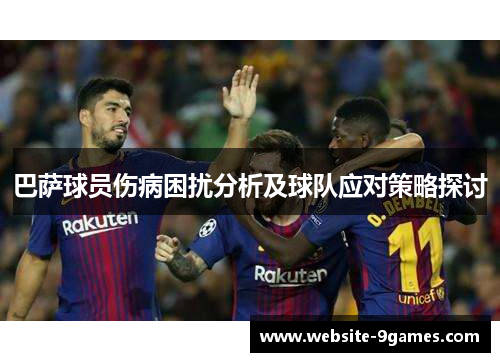 巴萨球员伤病困扰分析及球队应对策略探讨