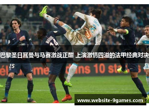 巴黎圣日耳曼与马赛激战正酣 上演激情四溢的法甲经典对决