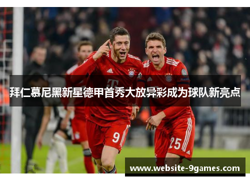 拜仁慕尼黑新星德甲首秀大放异彩成为球队新亮点