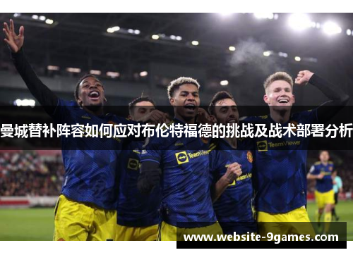 曼城替补阵容如何应对布伦特福德的挑战及战术部署分析