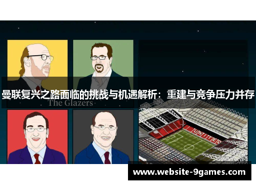 曼联复兴之路面临的挑战与机遇解析：重建与竞争压力并存