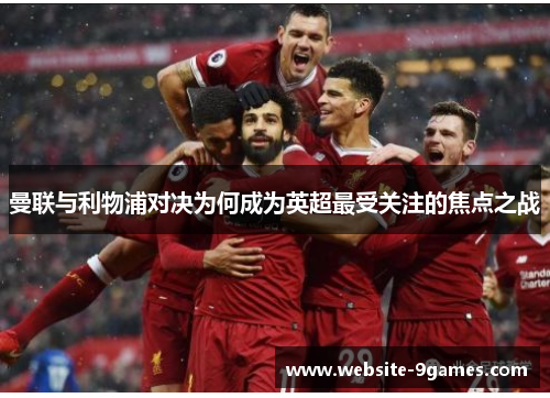 曼联与利物浦对决为何成为英超最受关注的焦点之战