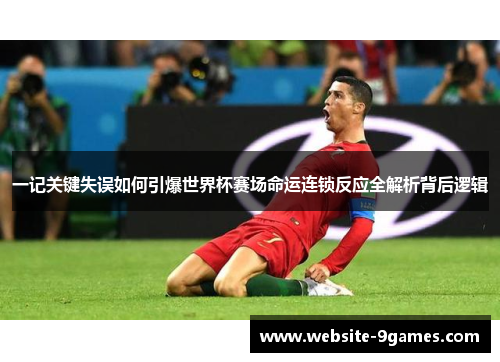 一记关键失误如何引爆世界杯赛场命运连锁反应全解析背后逻辑