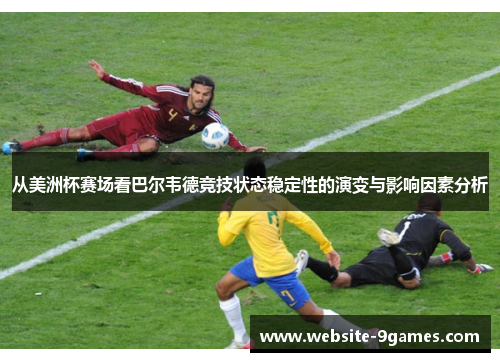 从美洲杯赛场看巴尔韦德竞技状态稳定性的演变与影响因素分析