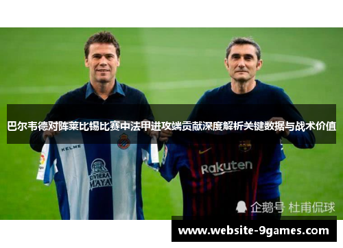 巴尔韦德对阵莱比锡比赛中法甲进攻端贡献深度解析关键数据与战术价值