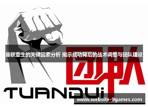 曼联重生的关键因素分析 揭示成功背后的战术调整与团队建设