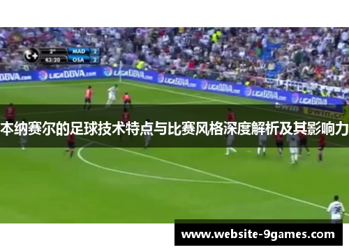 本纳赛尔的足球技术特点与比赛风格深度解析及其影响力