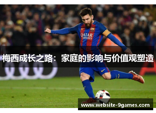 梅西成长之路：家庭的影响与价值观塑造