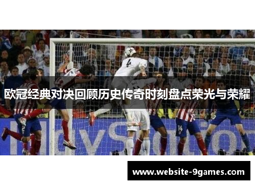 欧冠经典对决回顾历史传奇时刻盘点荣光与荣耀