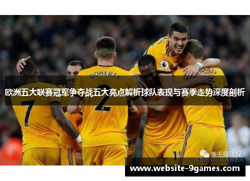 欧洲五大联赛冠军争夺战五大亮点解析球队表现与赛季走势深度剖析