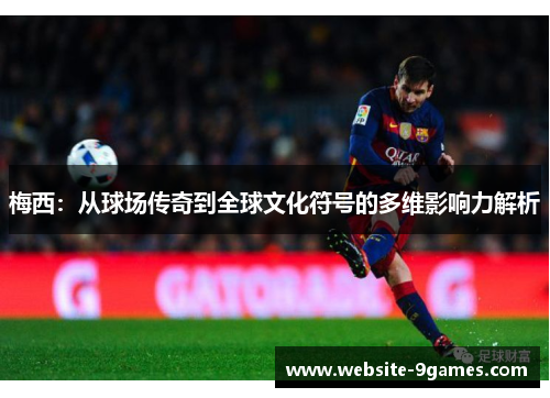 梅西：从球场传奇到全球文化符号的多维影响力解析