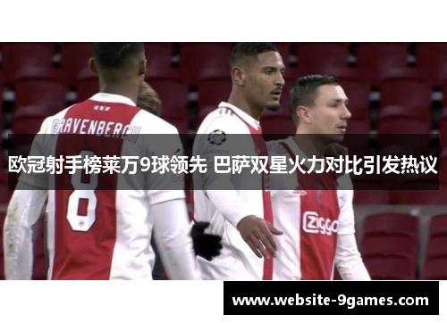 欧冠射手榜莱万9球领先 巴萨双星火力对比引发热议