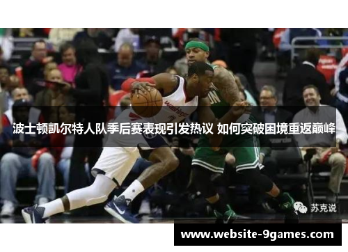 波士顿凯尔特人队季后赛表现引发热议 如何突破困境重返巅峰