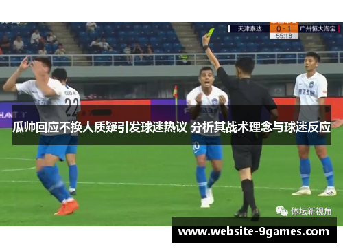 瓜帅回应不换人质疑引发球迷热议 分析其战术理念与球迷反应