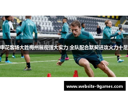 申花客场大胜梅州展现强大实力 全队配合默契进攻火力十足