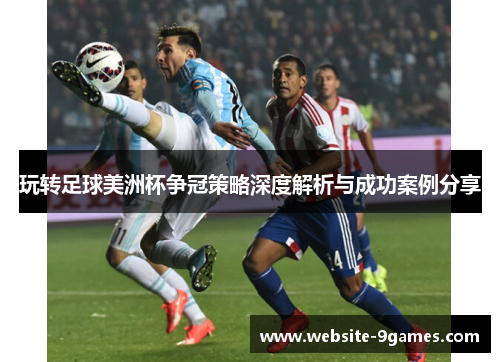 玩转足球美洲杯争冠策略深度解析与成功案例分享