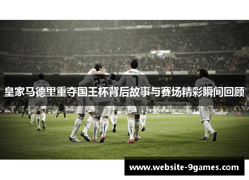 皇家马德里重夺国王杯背后故事与赛场精彩瞬间回顾