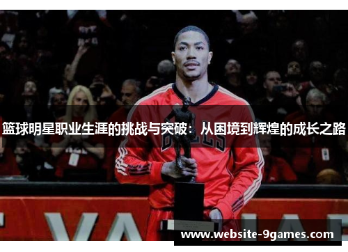 篮球明星职业生涯的挑战与突破：从困境到辉煌的成长之路