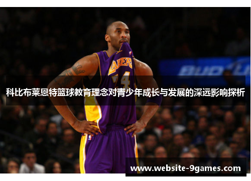 科比布莱恩特篮球教育理念对青少年成长与发展的深远影响探析